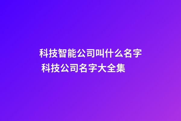 科技智能公司叫什么名字 科技公司名字大全集-第1张-公司起名-玄机派